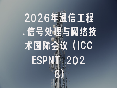 2026年通信工程、信号处理与网络技术国际会议（ICCESPNT 2026）