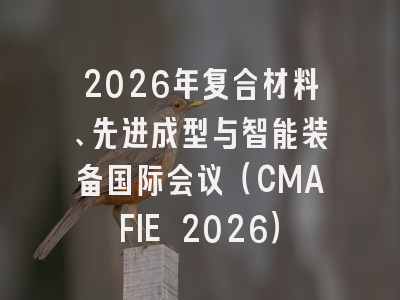 2026年复合材料、先进成型与智能装备国际会议（CMAFIE 2026）