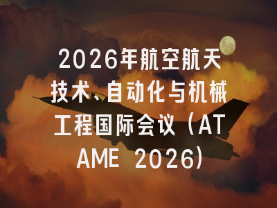 2026年航空航天技术、自动化与机械工程国际会议（ATAME 2026）