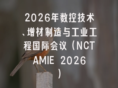 2026年数控技术、增材制造与工业工程国际会议(NCTAMIE 2026)