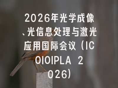 2026年光学成像、光信息处理与激光应用国际会议（ICOIOIPLA 2026）