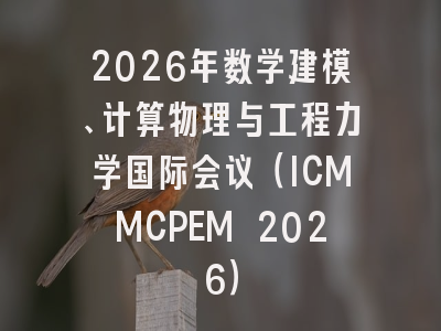 2026年数学建模、计算物理与工程力学国际会议(ICMMCPEM 2026)