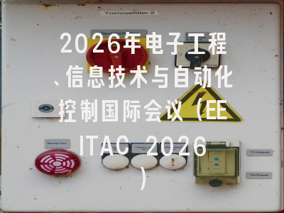 2026年电子工程、信息技术与自动化控制国际会议（EEITAC 2026）