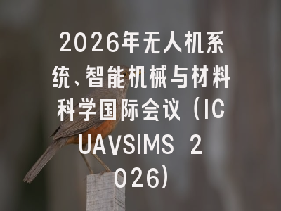 2026年无人机系统、智能机械与材料科学国际会议（ICUAVSIMS 2026）