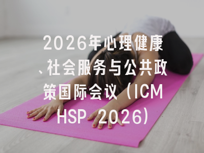 2026年心理健康、社会服务与公共政策国际会议（ICMHSP 2026）