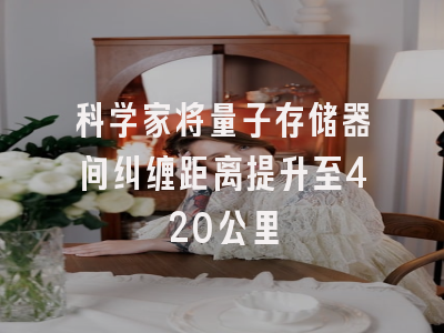 科学家将量子存储器间纠缠距离提升至420公里