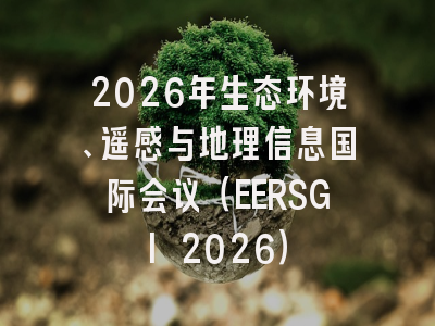 2026年生态环境、遥感与地理信息国际会议(EERSGI 2026)