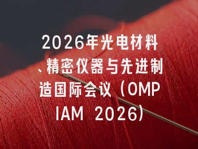 2026年光电材料、精密仪器与先进制造国际会议（OMPIAM 2026）