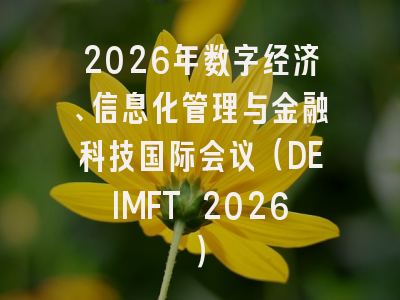 2026年数字经济、信息化管理与金融科技国际会议(DEIMFT 2026)