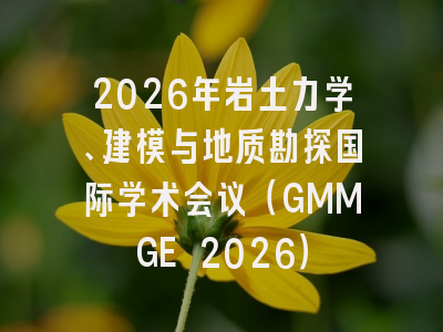 2026年岩土力学、建模与地质勘探国际学术会议（GMMGE 2026）