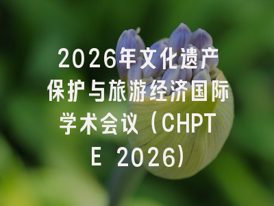 2026年文化遗产保护与旅游经济国际学术会议（CHPTE 2026）