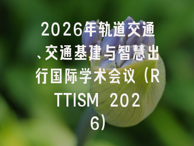 2026年轨道交通、交通基建与智慧出行国际学术会议(RTTISM 2026)