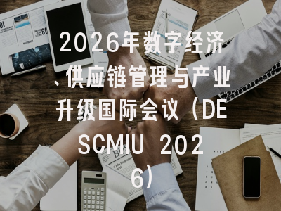 2026年数字经济、供应链管理与产业升级国际会议（DESCMIU 2026）