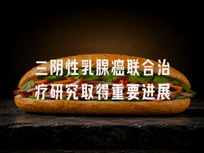 三阴性乳腺癌联合治疗研究取得重要进展