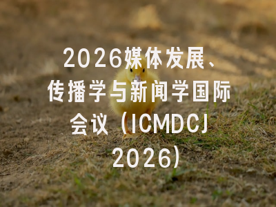2026媒体发展、传播学与新闻学国际会议(ICMDCJ 2026)