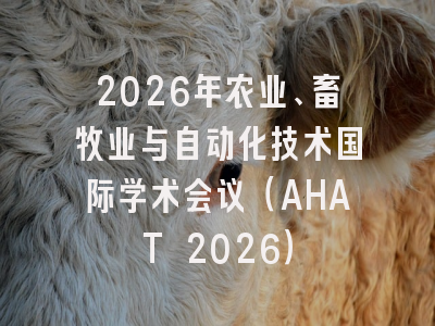 2026年农业、畜牧业与自动化技术国际学术会议(AHAT 2026)