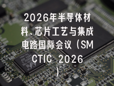 2026年半导体材料、芯片工艺与集成电路国际会议（SMCTIC 2026）