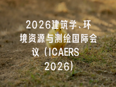 2026建筑学、环境资源与测绘国际会议（ICAERS 2026）