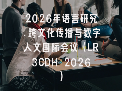 2026年语言研究、跨文化传播与数字人文国际会议（LR3CDH 2026）