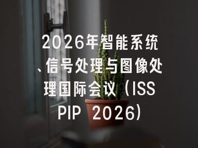 2026年智能系统、信号处理与图像处理国际会议(ISSPIP 2026)