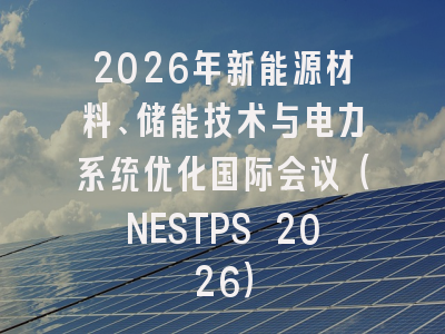 2026年新能源材料、储能技术与电力系统优化国际会议(NESTPS 2026)