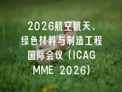 2026航空航天、绿色材料与制造工程国际会议(ICAGMME 2026)