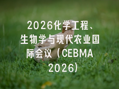 2026化学工程、生物学与现代农业国际会议(CEBMA 2026)