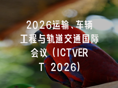 2026运输、车辆工程与轨道交通国际会议（ICTVERT 2026）