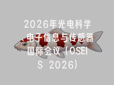 2026年光电科学、电子信息与传感器国际会议（OSEIS 2026）