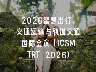 2026智慧出行、交通运输与轨道交通国际会议（ICSMTRT 2026）