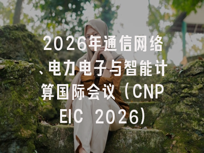 2026年通信网络、电力电子与智能计算国际会议（CNPEIC 2026）