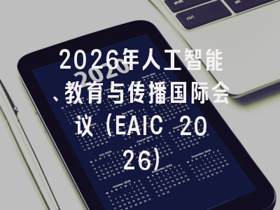 2026年人工智能、教育与传播国际会议（EAIC 2026）