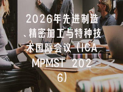 2026年先进制造、精密加工与特种技术国际会议（ICAMPMST 2026）