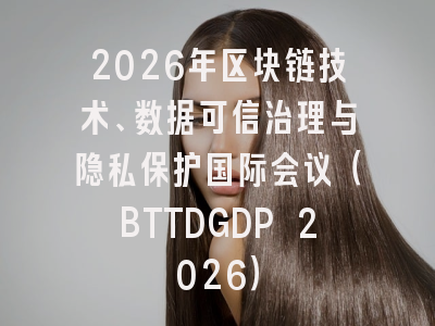 2026年区块链技术、数据可信治理与隐私保护国际会议(BTTDGDP 2026)