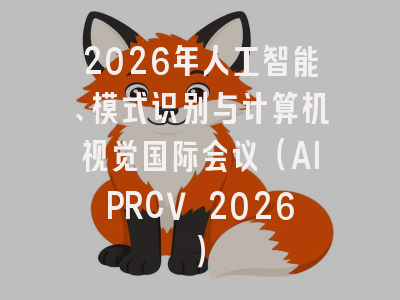 2026年人工智能、模式识别与计算机视觉国际会议（AIPRCV 2026）