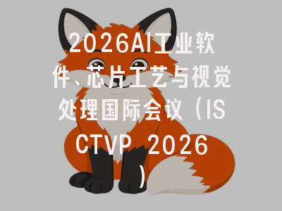 2026AI工业软件、芯片工艺与视觉处理国际会议（ISCTVP 2026）