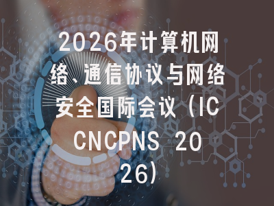 2026年计算机网络、通信协议与网络安全国际会议（ICCNCPNS 2026）