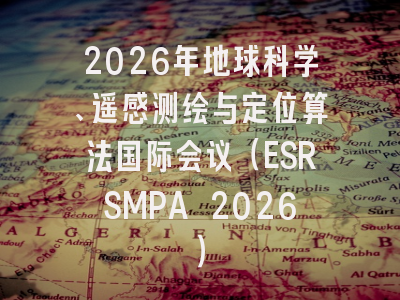 2026年地球科学、遥感测绘与定位算法国际会议（ESRSMPA 2026）