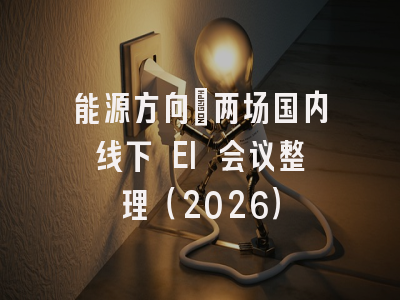 能源方向｜两场国内线下 EI 会议整理（2026）