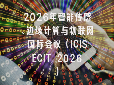 2026年智能传感、边缘计算与物联网国际会议(ICISECIT 2026)