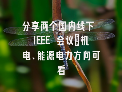 分享两个国内线下 IEEE 会议｜机电、能源电力方向可看