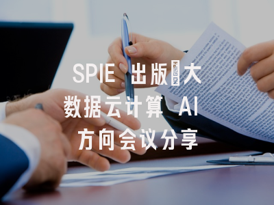SPIE 出版｜大数据云计算 AI 方向会议分享