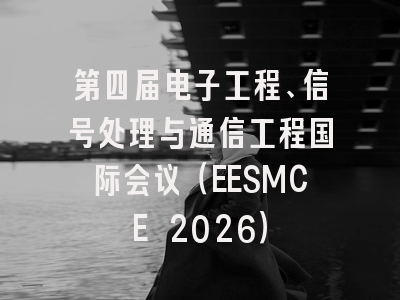 第四届电子工程、信号处理与通信工程国际会议(EESMCE 2026)