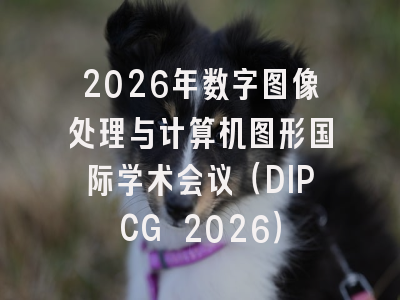 2026年数字图像处理与计算机图形国际学术会议（DIPCG 2026）