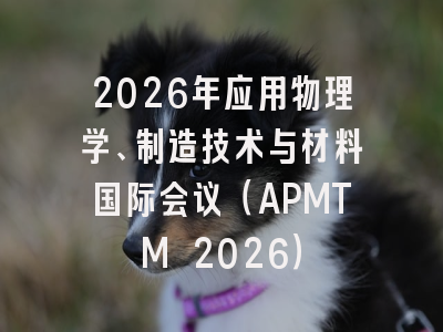 2026年应用物理学、制造技术与材料国际会议（APMTM 2026）
