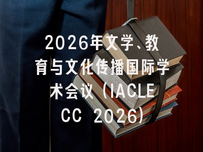 2026年文学、教育与文化传播国际学术会议(IACLECC 2026)