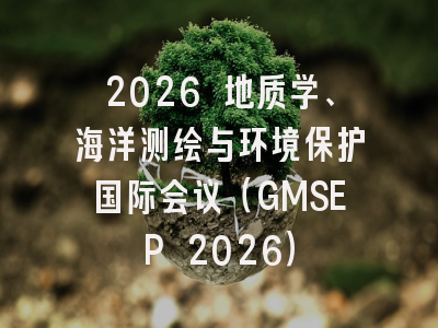 2026 地质学、海洋测绘与环境保护国际会议（GMSEP 2026）