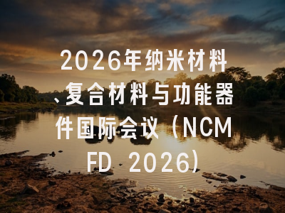 2026年纳米材料、复合材料与功能器件国际会议（NCMFD 2026）