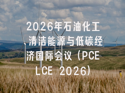 2026年石油化工、清洁能源与低碳经济国际会议（PCELCE 2026）