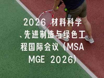 2026 材料科学、先进制造与绿色工程国际会议(MSAMGE 2026)
